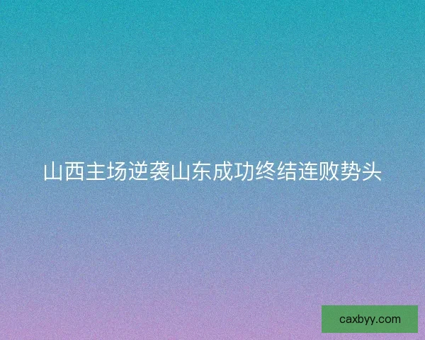山西主场逆袭山东成功终结连败势头