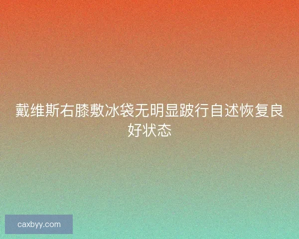 戴维斯右膝敷冰袋无明显跛行自述恢复良好状态